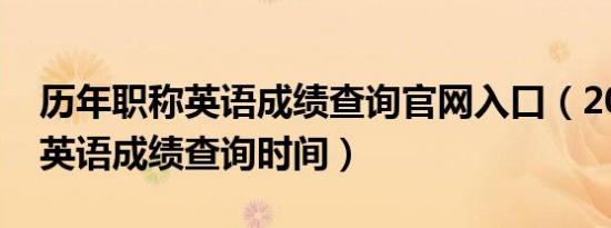 历年职称英语成绩查询官网入口（2014职称英语成绩查询时间）