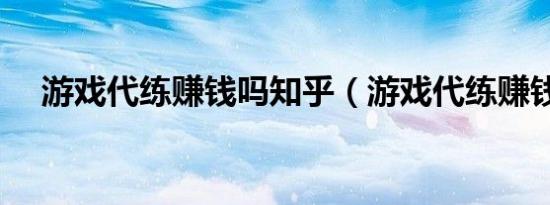 游戏代练赚钱吗知乎（游戏代练赚钱吗）