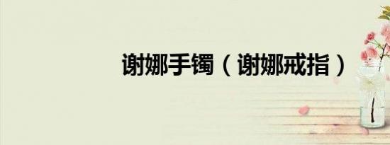 谢娜手镯（谢娜戒指）