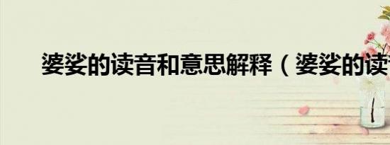 婆娑的读音和意思解释（婆娑的读音）