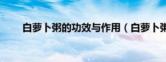 白萝卜粥的功效与作用（白萝卜粥）