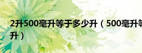 2升500毫升等于多少升（500毫升等于多少升）
