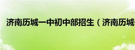 济南历城一中初中部招生（济南历城一中）