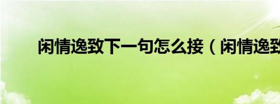 闲情逸致下一句怎么接（闲情逸致）