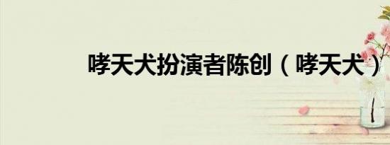 哮天犬扮演者陈创（哮天犬）