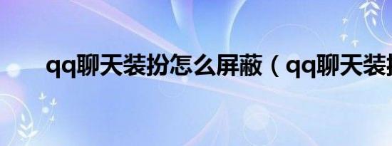 qq聊天装扮怎么屏蔽（qq聊天装扮）