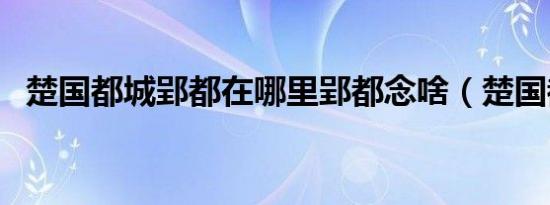 楚国都城郢都在哪里郢都念啥（楚国都城）