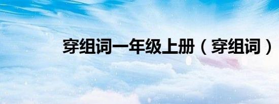 穿组词一年级上册（穿组词）