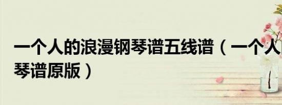 一个人的浪漫钢琴谱五线谱（一个人的浪漫钢琴谱原版）
