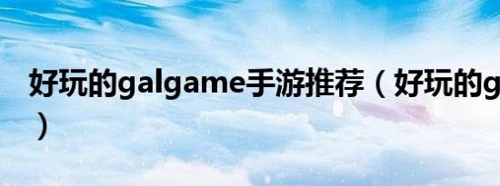 好玩的galgame手游推荐（好玩的galgame）