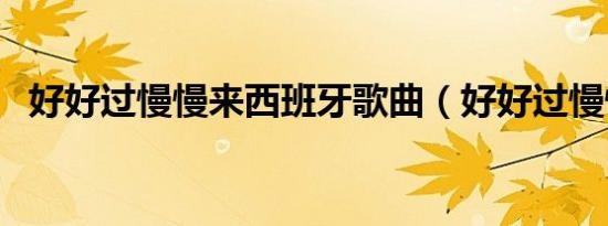 好好过慢慢来西班牙歌曲（好好过慢慢来）