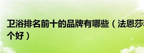 卫浴排名前十的品牌有哪些（法恩莎和箭牌哪个好）