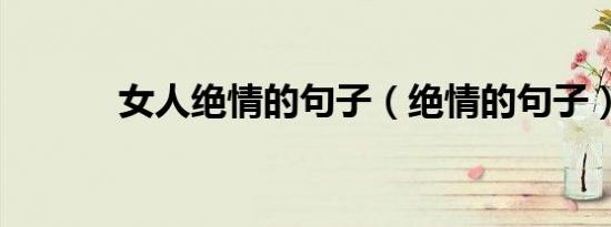 女人绝情的句子（绝情的句子）