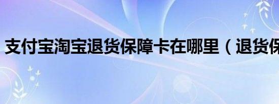 支付宝淘宝退货保障卡在哪里（退货保障卡）