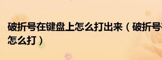 破折号在键盘上怎么打出来（破折号在键盘上怎么打）