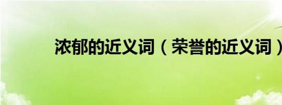 浓郁的近义词（荣誉的近义词）