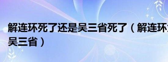 解连环死了还是吴三省死了（解连环为什么杀吴三省）