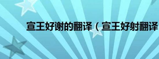 宣王好谢的翻译（宣王好射翻译）