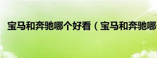 宝马和奔驰哪个好看（宝马和奔驰哪个好）