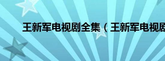 王新军电视剧全集（王新军电视剧）
