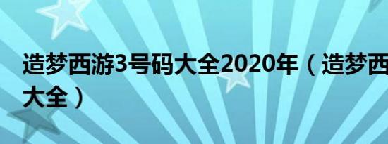 造梦西游3号码大全2020年（造梦西游3牛号大全）