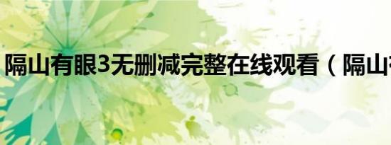 隔山有眼3无删减完整在线观看（隔山有眼3）