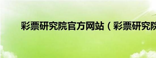彩票研究院官方网站（彩票研究院）