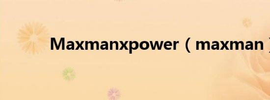 Maxmanxpower（maxman）