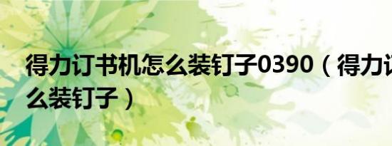 得力订书机怎么装钉子0390（得力订书机怎么装钉子）