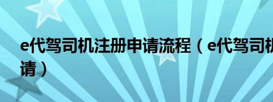 e代驾司机注册申请流程（e代驾司机注册申请）