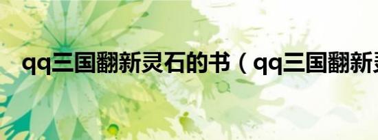 qq三国翻新灵石的书（qq三国翻新灵石）