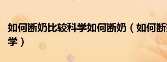 如何断奶比较科学如何断奶（如何断奶比较科学）