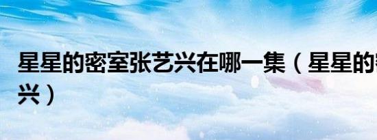 星星的密室张艺兴在哪一集（星星的密室张艺兴）