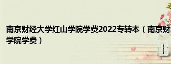 南京财经大学红山学院学费2022专转本（南京财经大学红山学院学费）