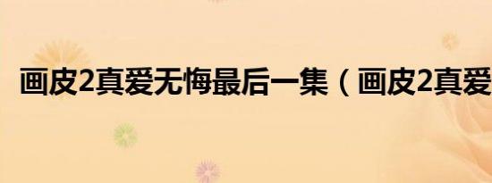 画皮2真爱无悔最后一集（画皮2真爱无悔）