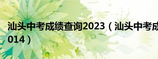 汕头中考成绩查询2023（汕头中考成绩查询2014）