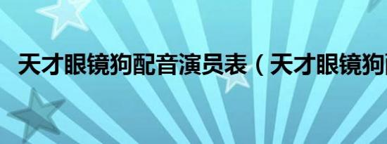 天才眼镜狗配音演员表（天才眼镜狗配音）