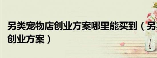 另类宠物店创业方案哪里能买到（另类宠物店创业方案）