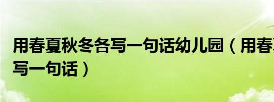 用春夏秋冬各写一句话幼儿园（用春夏秋冬各写一句话）