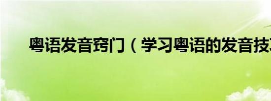 粤语发音窍门（学习粤语的发音技巧）