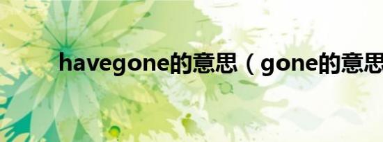 havegone的意思（gone的意思）