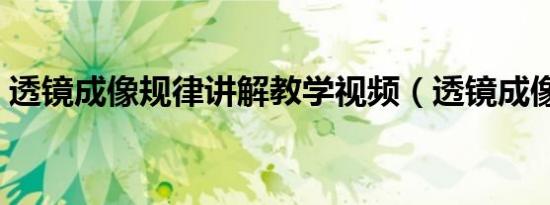 透镜成像规律讲解教学视频（透镜成像规律）