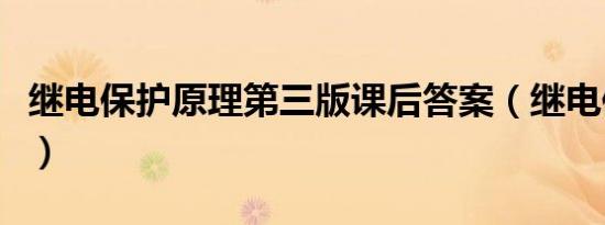 继电保护原理第三版课后答案（继电保护原理）