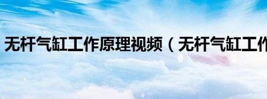 无杆气缸工作原理视频（无杆气缸工作原理）