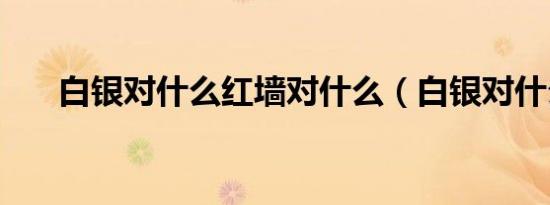 白银对什么红墙对什么（白银对什么）