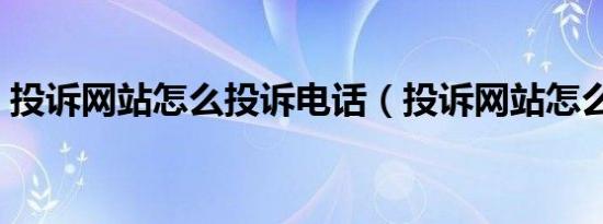 投诉网站怎么投诉电话（投诉网站怎么投诉）