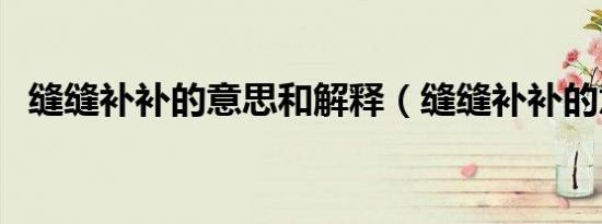 缝缝补补的意思和解释（缝缝补补的意思）