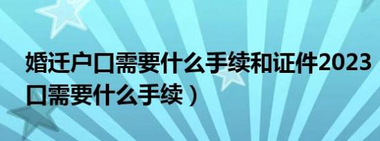 婚迁户口需要什么手续和证件2023（婚迁户口需要什么手续）