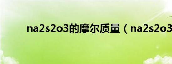 na2s2o3的摩尔质量（na2s2o3）