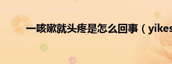 一咳嗽就头疼是怎么回事（yikes）